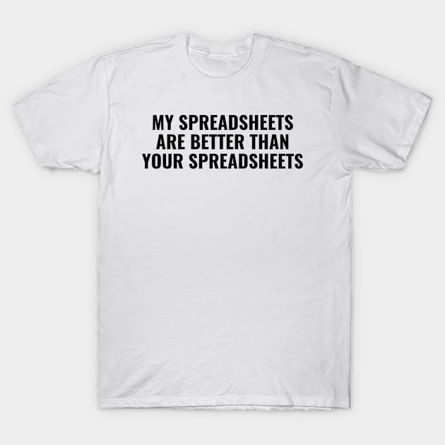 My Spreadsheets Are Better Than Your Spreadsheets - Funny Accounting T-Shirt by FLARE US